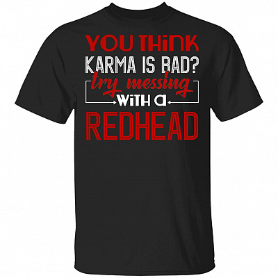 You Think Karma Is Bad Try Messing With A Redhead T-Shirt