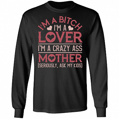 I'm A Bit-ch I'm A Lover I'm A Crazy Ass Mother Seriously Ask My Kids Hoodie - Sweatshirt - Long Sleeve Shirt