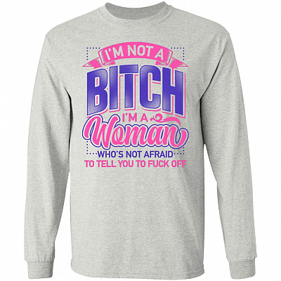 I'm Not A Bitch I'm A Woman Who's Not Afraid To Tell You To Fuck Off Hoodie - Sweatshirt - Long Sleeve Shirt