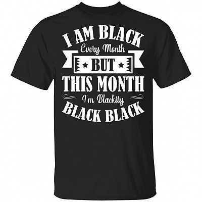 I Am Black Every Month But This Month I'm Blackity Black Black Funny T-Shirt