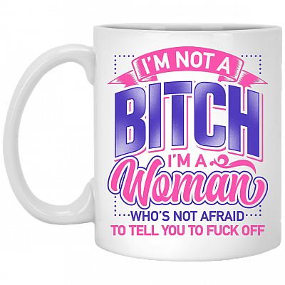 I'm Not A Bitch I'm A Woman Who's Not Afraid To Tell You To Fuck Off Coffee Mug - Beer Stein - Water Bottle