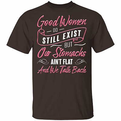 Alternative view of Good Women Do Still Exist But Our Stomachs Ain't Flat and We Talk Back Funny T-Shirt