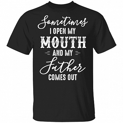 Sometimes I Open My Mouth And My Father Comes Out Funny T-Shirt