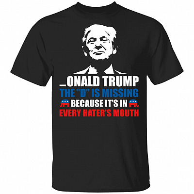 Onald Trump The D is Missing Because It's in Every Hater's Mouth T-Shirt