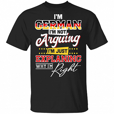 I'm German I'm Not Arguing I'm Just Explaining Why I'm Right T-Shirt - Funny German Shirts