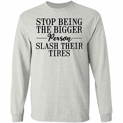 Stop Being the Bigger Person Slash Their Tires Funny Sarcasm Hoodie - Sweatshirt - Long Sleeve Shirt