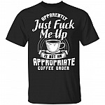 Apparently Just Fuck Me Up Is Not An Appropriate Coffee Order T-Shirt - Coffee Lover Shirt