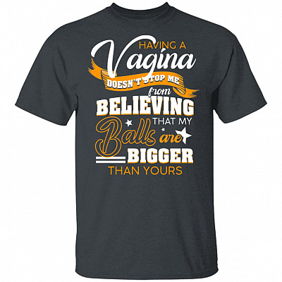 Alternative view of Having A Vigina Doesn't Stop Me from Believing That My Balls are Bigger Than Yours T-Shirt