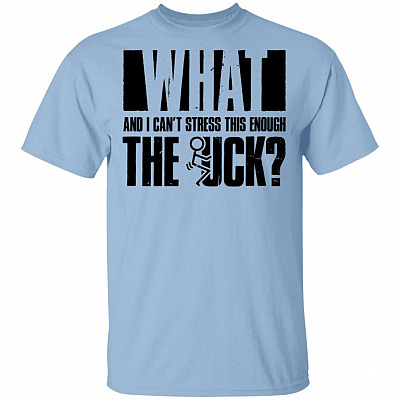 CubeBik What and I Can't Stress This Enough the Fu-Ck T-Shirt