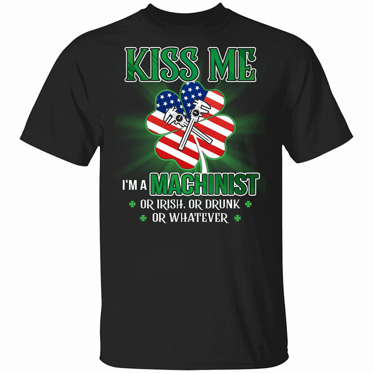 CubeBik Kiss Me I'm A Machinist Or Irish Or Drunk Whatever T-Shirt - Funny St Patrick's Day Shirt