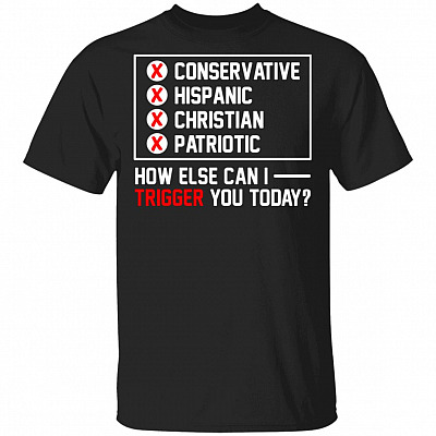 Conservative Hispanic Christian Patriotic How Else Can I Trigger You Today T-Shirt