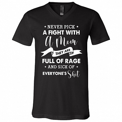 Never Pick A Fight With A Mom They Are Full Of Rage And Sick Of Everyone's Shit T-Shirt - V-Neck Tee