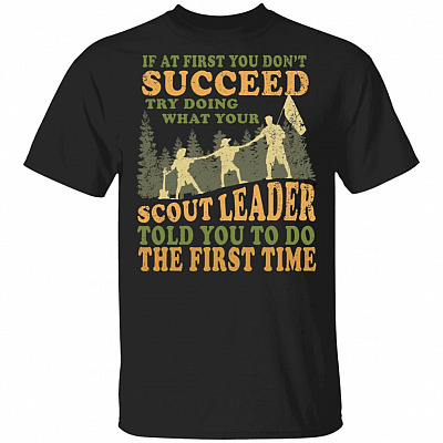 If at First You Don't Succeed Try Doing What Your Scout Leader Told You to Do The First Time T-Shirt