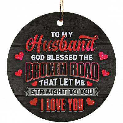 To My Husband God Blessed the Broken Road Ornament Keepsake - Circle Porcelain Ceramic Ornament
