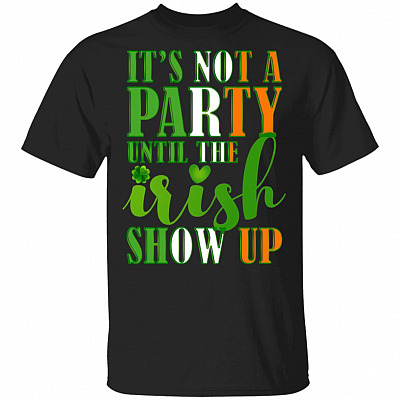 It's Not A Party Until The Irish Show Up T-Shirt - Funny Irish Shirt