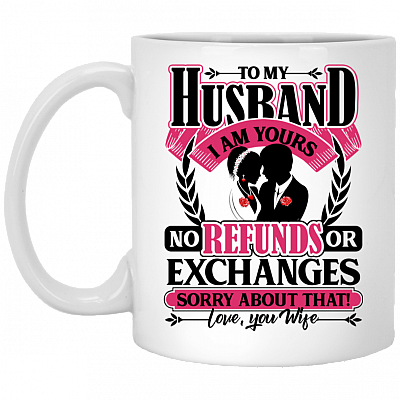 To My Husband I Am Yours No Refunds or Exchanges Ceramic Coffee Mug - Beer Stein - Water Bottle - Color Changing Mug