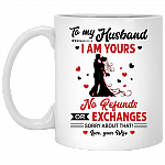 To My Husband I Am Yours No Refunds Or Exchanges Ceramic Coffee Mug - Funny Mug For Husband