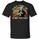 George Because Tyranny Ain't Gonna Unfuck Itself Washing-ton Funny Meme T-Shirt