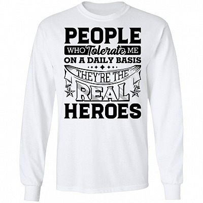 People Who Tolerate Me On A Daily Basis They're The Real Heroes Hoodie - Sweatshirt - Long Sleeve