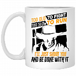 Too Old To Fight Too Slow To Run I'll Just Shoot You And Be Done With It Ceramic Coffee Mug - Beer Stein