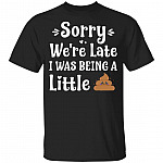 Sorry We're Late I Was Being A Little Sh-it Kids T-shirt