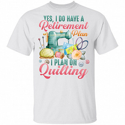 I Do Have a Retirement Plan I Plan on Quilting T-Shirt - Quilting T-Shirt