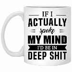 If I Actually Spoke My Mind I'd Be In Deep Shit Funny Ceramic Coffee Mug - Beer Stein - Water Bottle