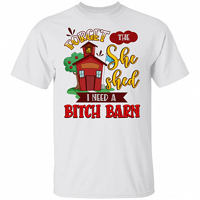 Forget The She Shed I Need A Bitch Barn Funny T-Shirt