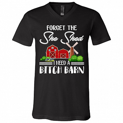 Forget The She Shed I Need A Bitch Barn T-Shirt - V-Neck