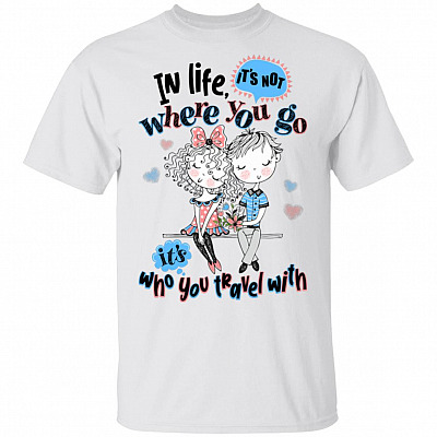 In Life It's Not Where You Go It's Who You Travel With Couple T-Shirt
