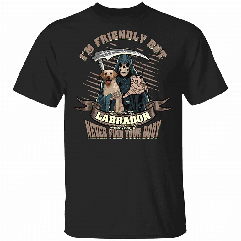 CubeBik Im Friendly But If You Mess With My Labrador And They Will Never Find Your Body T-Shirt - Funny Labrador Shirt