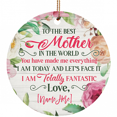 Personalized To The Best Mother In The World You Have Made Me Everything Porcelain Ceramic Circle Ornament Keepsake