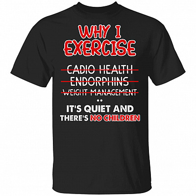 Why I Exercise It's Quiet and No Children Funny Mom Life T-Shirt