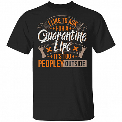 I Like To Ask For A Quarantine Life It's Too Peopley Outside - QuarantineLife T-Shirt
