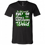 In A World Full Of Roses and Sunflower Be A We-ed T-Shirt - V-Neck