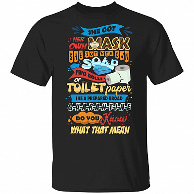 She Got Her Own Mask She Got Her Own Soap She A Prepared Broad Quarantine Do You Know What That Mean T-Shirt