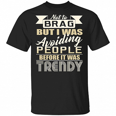 Not To Brag But I Was Avoiding People Before It Was Trendy T-Shirt - Funny Social Distancing Shirt