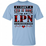 I Can't Stay at Home I'm an LPN We Fight When Others Can't Anymore T-Shirt