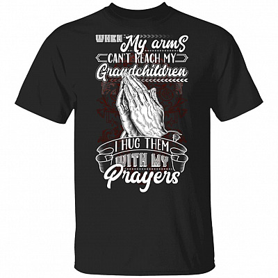 When My Arms Can't Reach My Grandchildren I Hug Them with My Prayers T-Shirt