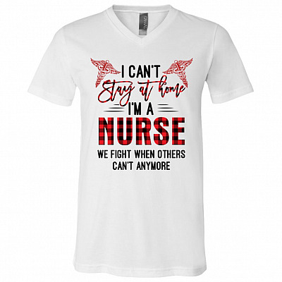 I Can't Stay At Home I'm A Nurse We Fight When Others Can't Anymore T-Shirt - V-Neck