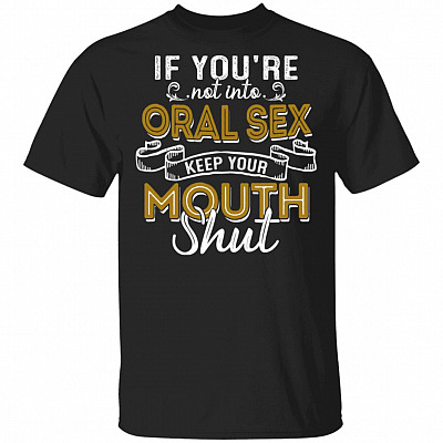 If You're Not Into Oral S-e-x Keep Your Mouth Shut T-Shirt - Funny Saying Shirt