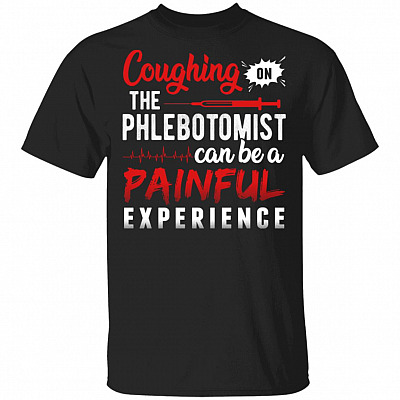 Coughing On The Phlebotomist Can Be A Painful Experience T-Shirt - Phlebotomist Shirt