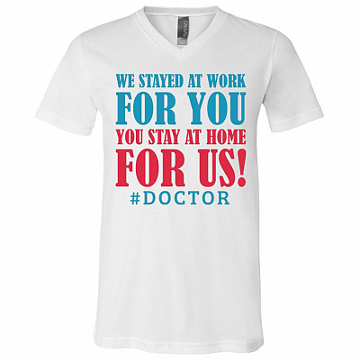 We Stayed At Work for You You Stay At Home For Us Doctor T-Shirt - V-Neck