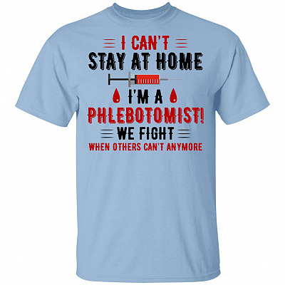I Can't Stay At Home I'm A Phlebotomist We Fight When Others Can't Anymore T-Shirt - Phlebotomist Gift
