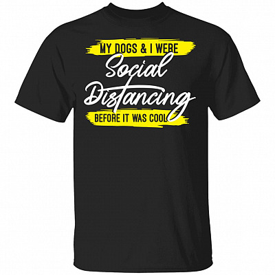 My Dogs And I Were Social Distancing T-Shirt