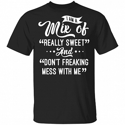 I Am A Mix Of Really Sweet And Don't Freaking Mess With Me Funny T-Shirt