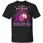 I Became A Nurse Because Your Life Is Worth My Time T-Shirt