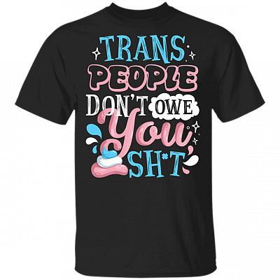 Trans People Don't Owe You Sh*t  T-Shirt - Transgender LGBTQ Pride T Shirt