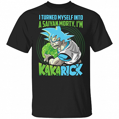 I Turned Myself Into A Saiyan Morty I'm Kakarick T-Shirt