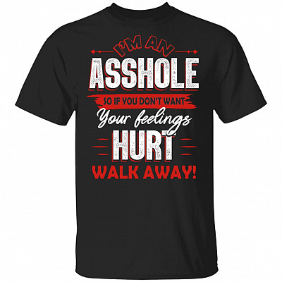 I'm An Asshole So If You Don't Want Your Feelings Hurt Walk Away Funny T-Shirt
